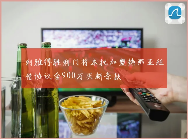 利雅得胜利门将本托加盟热那亚租借协议含900万买断条款