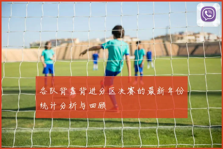 各队背靠背进分区决赛的最新年份统计分析与回顾
