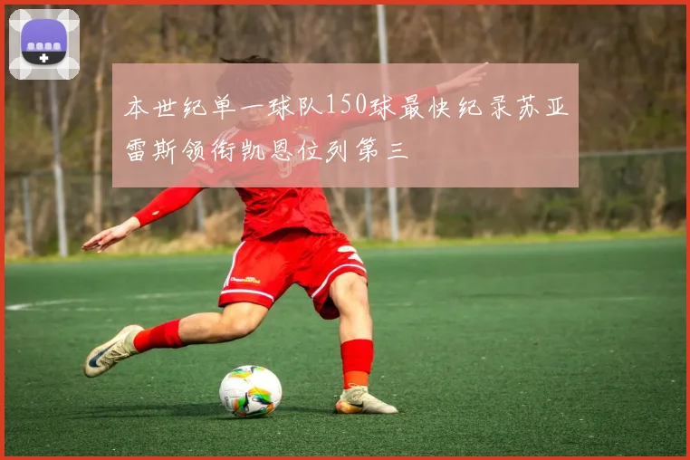 本世纪单一球队150球最快纪录苏亚雷斯领衔凯恩位列第三