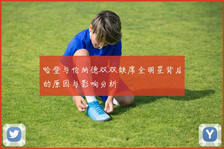 哈登与伦纳德双双缺席全明星背后的原因与影响分析