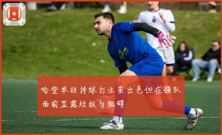 哈登单核持球打法虽出色但在强队面前显露短板与阻碍