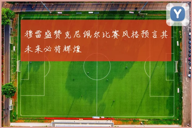 穆雷盛赞克尼佩尔比赛风格预言其未来必将辉煌