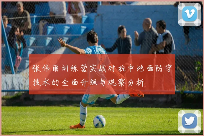张伟丽训练营实战对抗中地面防守技术的全面升级与观察分析